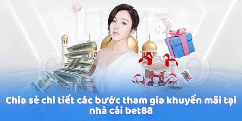 Chia sẻ chi tiết các bước tham gia khuyến mãi tại nhà cái bet88